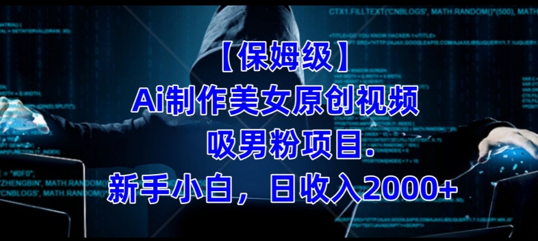 【保姆级】制作Ai美女原创视频+吸男粉项目，小白日收入2000+-源创资源网