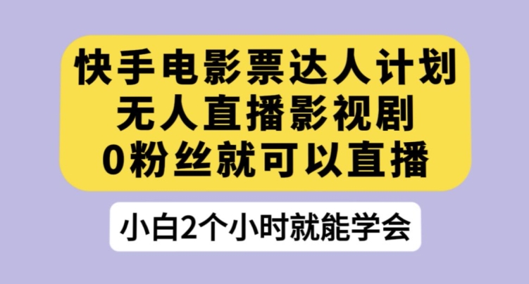 快手电影票达人计划，无人直播影视剧，0粉丝就可以直播【揭秘】-源创资源网