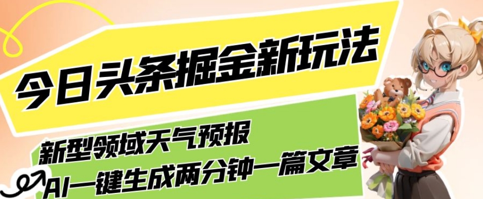 今日头条掘金新玩法，关于新型领域天气预报，AI一键生成两分钟一篇文章，复制粘贴轻松月入5000+-源创资源网