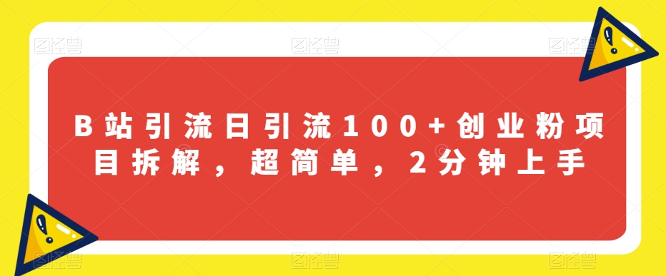 B站引流日引流100+创业粉项目拆解，超简单，2分钟上手【揭秘】-源创资源网