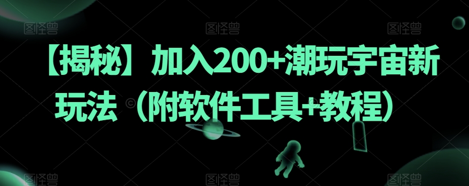 【揭秘】加入200+潮玩宇宙新玩法（附软件工具+教程）-源创资源网