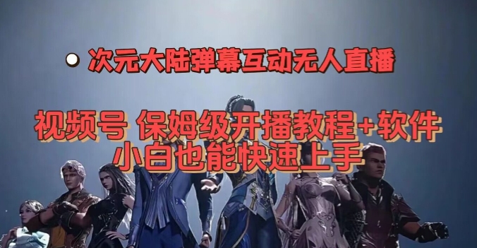 视频号次元大陆弹幕互动无人直播，视频号保姆级开播教程+软件，小白也能快速上手-源创资源网