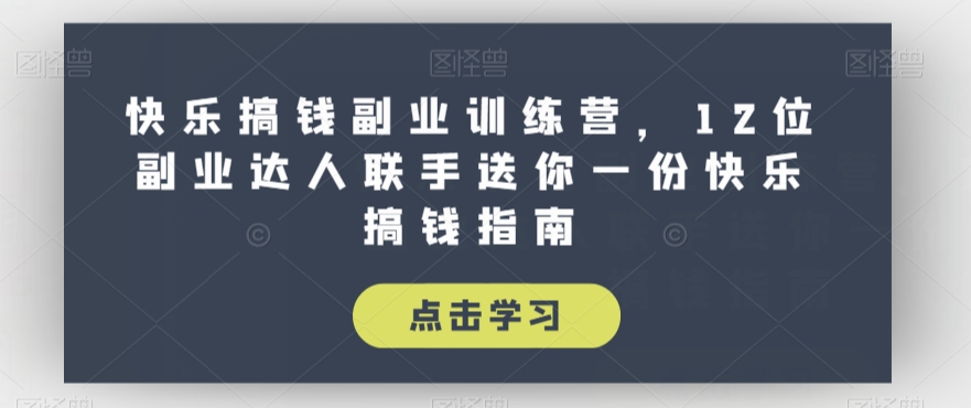 快乐搞钱副业训练营，12位副业达人联手送你一份快乐搞钱指南-源创资源网