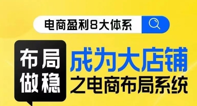 八大体系布局篇·布局做稳，成为大店的电商布局线上课-源创资源网
