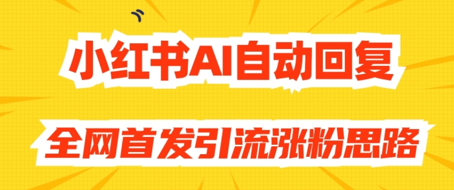 【原创开发】小红书AI自动回复，全网首发引流涨粉思路-源创资源网
