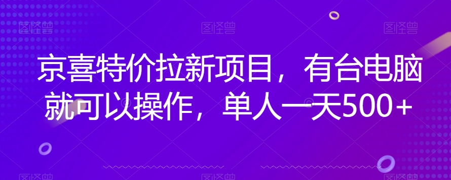 京喜特价拉新新玩法，有台电脑就可以操作，单人一天500+【揭秘】-源创资源网