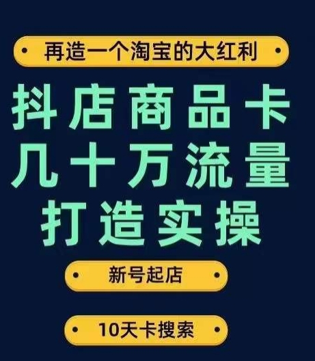 抖店商品卡几十万流量打造实操，从新号起店到一天几十万搜索、推荐流量完整实操步骤-源创资源网