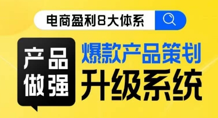 电商盈利8大体系 ·产品做强​爆款产品策划系统升级线上课，全盘布局更能实现利润突破-源创资源网