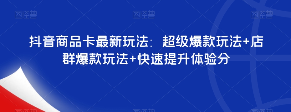抖音商品卡最新玩法：超级爆款玩法+店群爆款玩法+快速提升体验分-源创资源网