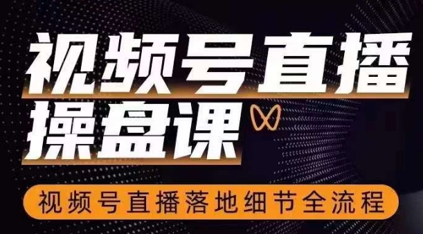 视频号直播操盘课，​视频号直播落地细节全流程-源创资源网