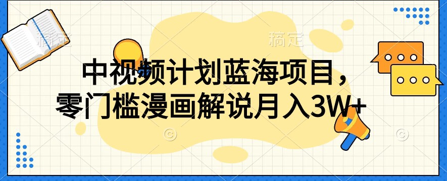 中视频计划蓝海项目，零门槛漫画解说教程【揭秘】-源创资源网