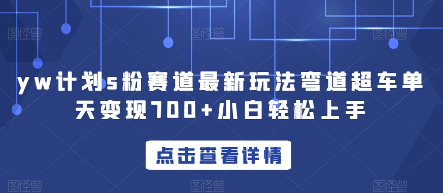 yw计划s粉赛道最新玩法弯道超车单天变现700+小白轻松上手-源创资源网