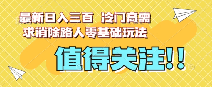 最新日入三百，冷门高需求消除路人零基础玩法【揭秘】-源创资源网