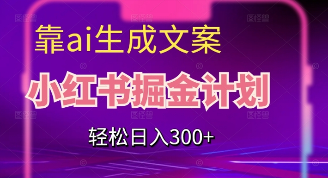靠AI生成文案，小红书掘金计划，轻松日入300+【揭秘】-源创资源网