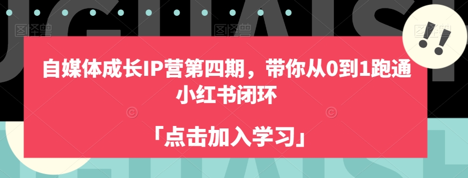 自媒体成长IP营第四期，带你从0到1跑通小红书闭环-源创资源网