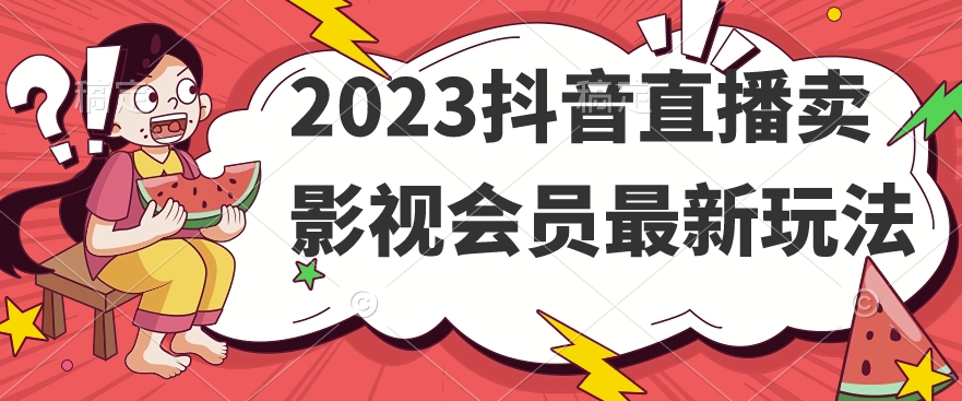 2023抖音直播卖影视会员最新玩法-源创资源网