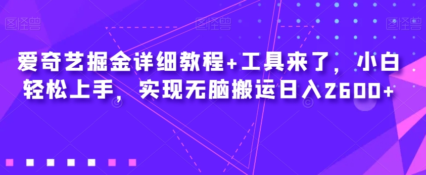 爱奇艺掘金详细教程+工具来了，小白轻松上手，实现无脑搬运日入2600+-源创资源网