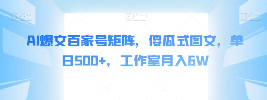 AI爆文百家号矩阵，傻瓜式图文，单日500+，工作室月入6W【揭秘】-源创资源网