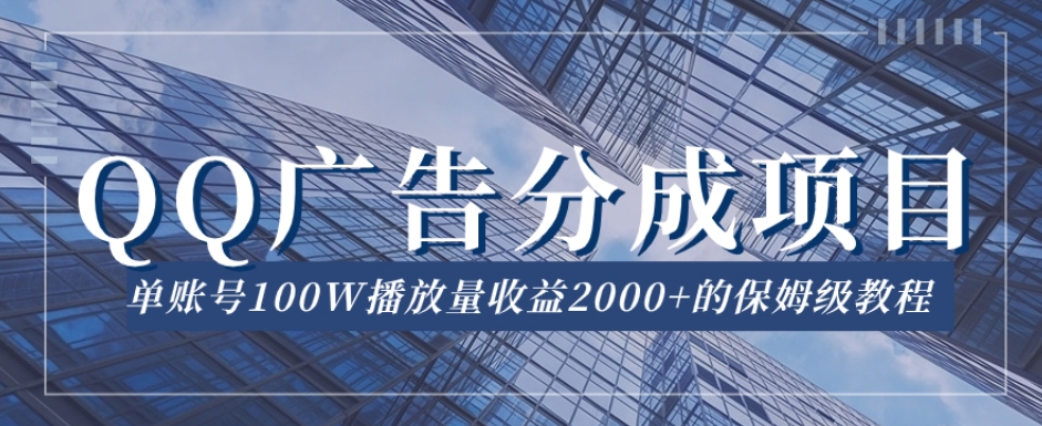 QQ广告分成项目保姆级教程，单账号100W播放量收益2000+【揭秘】-源创资源网