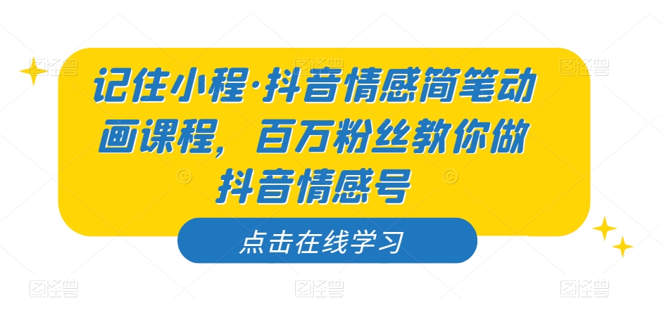 记住小程·抖音情感简笔动画课程，百万粉丝教你做抖音情感号-源创资源网