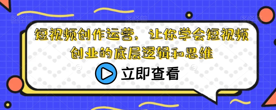 短视频创作运营，让你学会短视频创业的底层逻辑和思维-源创资源网