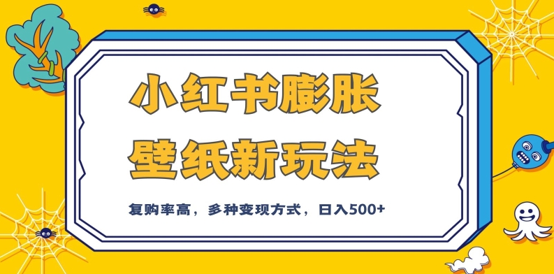 小红书膨胀壁纸新玩法，前端引流前端变现，后端私域多种组合变现方式，入500+【揭秘】-源创资源网