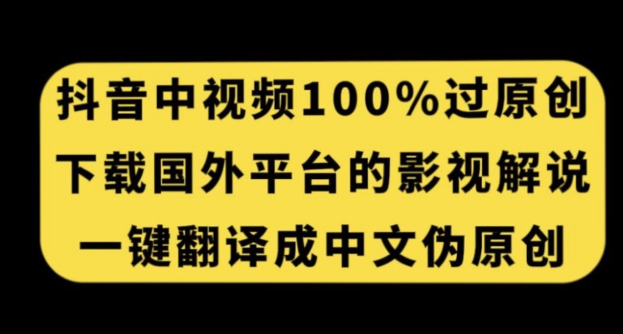 抖音中视频百分百过原创，下载国外平台的电影解说，一键翻译成中文获取收益-源创资源网