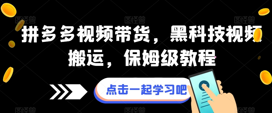 拼多多视频带货，黑科技视频搬运，保姆级教程-源创资源网