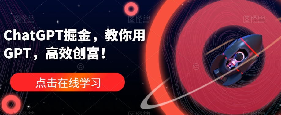 ChatGPT掘金，教你用GPT，高效创富！-源创资源网