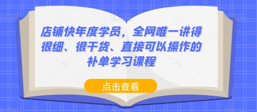 店铺快年度学员，全网唯一讲得很细、很干货、直接可以操作的补单学习课程-源创资源网