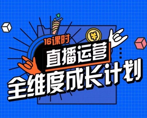 直播运营全维度成长计划，16课时精细化直播间运营策略拆解零基础运营成长-源创资源网