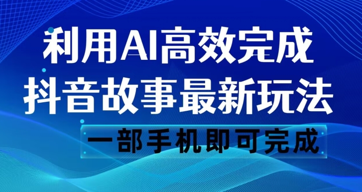 抖音故事最新玩法，通过AI一键生成文案和视频，日收入500一部手机即可完成【揭秘】-源创资源网