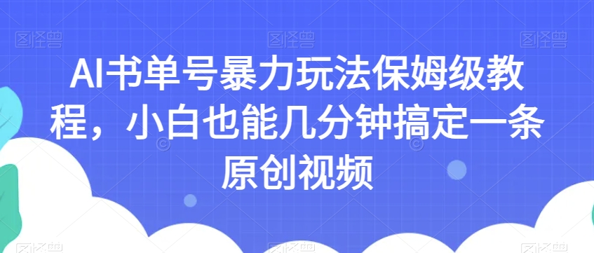 AI书单号暴力玩法保姆级教程，小白也能几分钟搞定一条原创视频【揭秘】-源创资源网