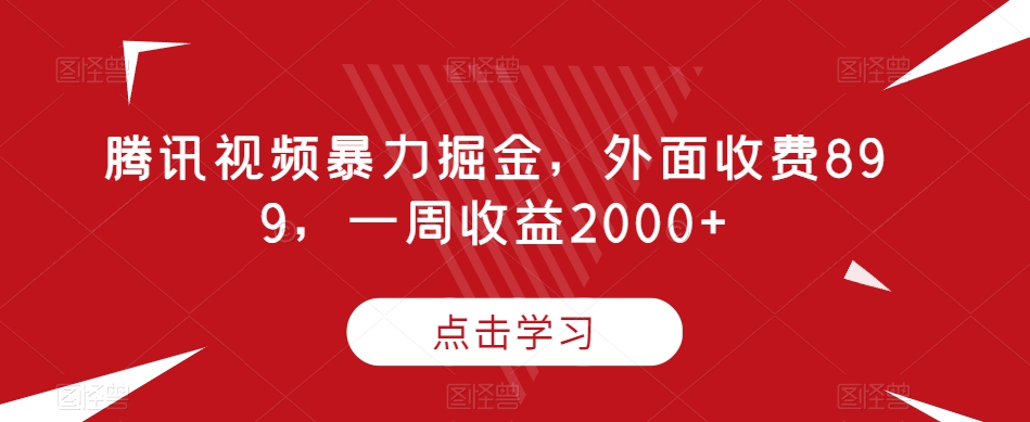 腾讯视频暴力掘金，外面收费899，一周收益2000+【揭秘】-源创资源网