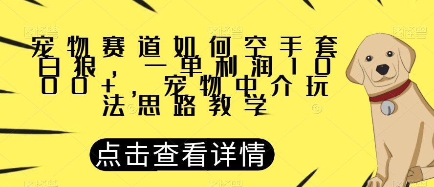 宠物赛道如何空手套白狼，一单利润1000+，宠物中介玩法思路教学【揭秘】-源创资源网