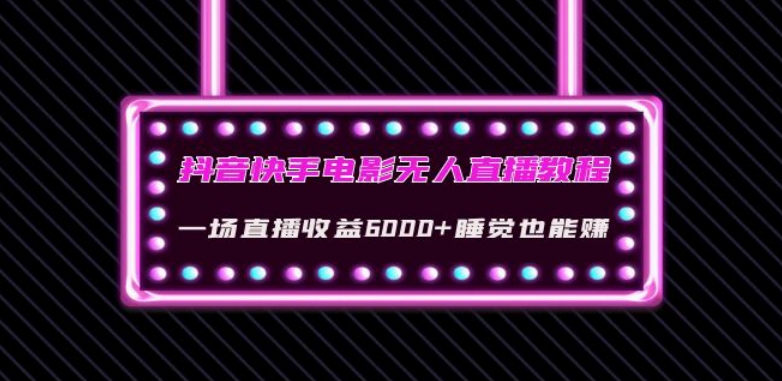 抖音快手电影无人直播教程：一场直播收益6000+睡觉也能赚(教程+软件)【揭秘】-源创资源网