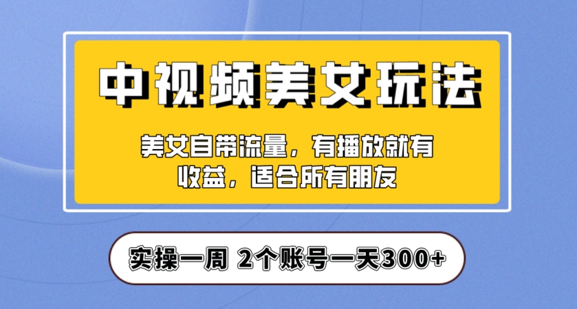 实操一天300+，中视频美女号项目拆解，保姆级教程助力你快速成单！【揭秘】-源创资源网