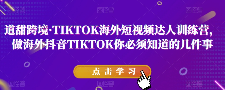 道甜跨境·TIKTOK海外短视频达人训练营，做海外抖音TIKTOK你必须知道的几件事-源创资源网