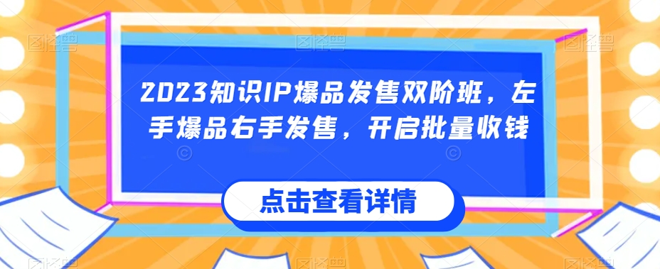 2023知识IP爆品发售双阶班，左手爆品右手发售，开启批量收钱-源创资源网