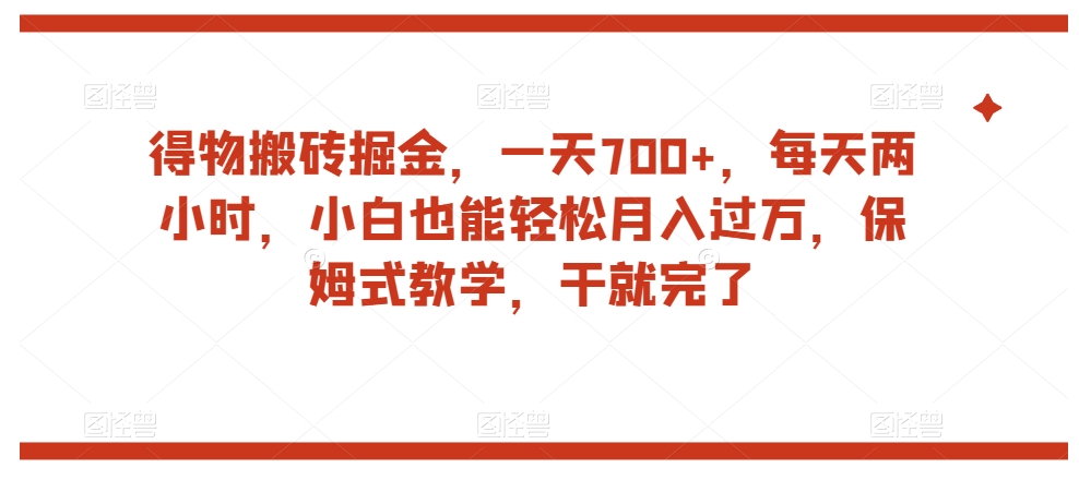得物搬砖掘金，一天700+，每天两小时，小白也能轻松月入过万，保姆式教学，干就完了-源创资源网