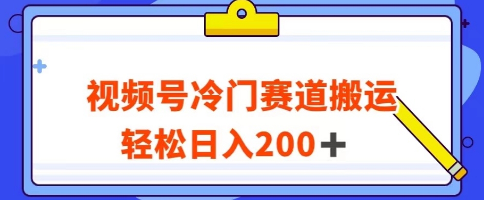 视频号最新冷门赛道搬运玩法，轻松日入200+【揭秘】-源创资源网