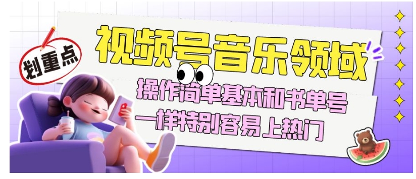 视频号音乐领域项目玩法，操作简单基本和书单号一样，特别容易上热门【揭秘】-源创资源网