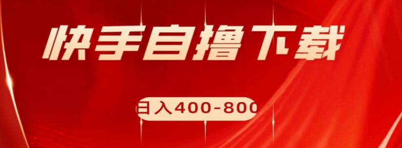 快手自撸下载项目，每天花一个小时，日入400-800【揭秘】-源创资源网