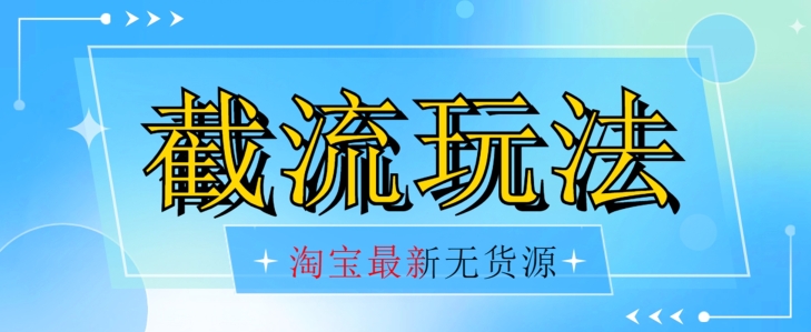 首发价值2980最新淘宝无货源不开车自然流超低成本截流玩法日入300+【揭秘】-源创资源网