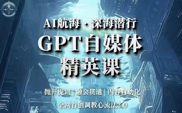 AI航海·深海潜行，GPT自媒体精英课，全网首创调教心流法3.0-源创资源网