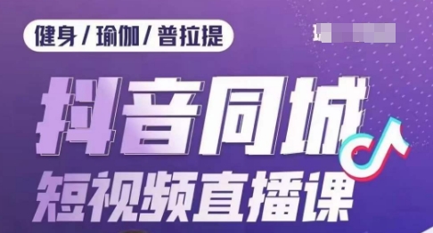 健身行业抖音同城短视频直播课，通过抖音低成本获客提升业绩，门店标准化流程承接流量-源创资源网
