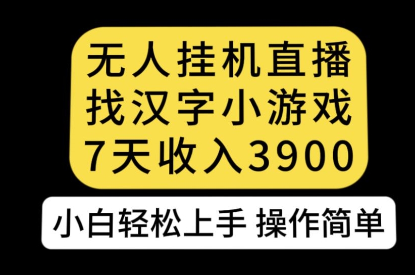 无人直播找汉字小游戏新玩法，7天收益3900，小白轻松上手人人可操作【揭秘】-源创资源网