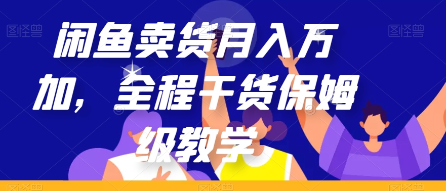 闲鱼卖货月入万加，全程干货保姆级教学【揭秘】-源创资源网