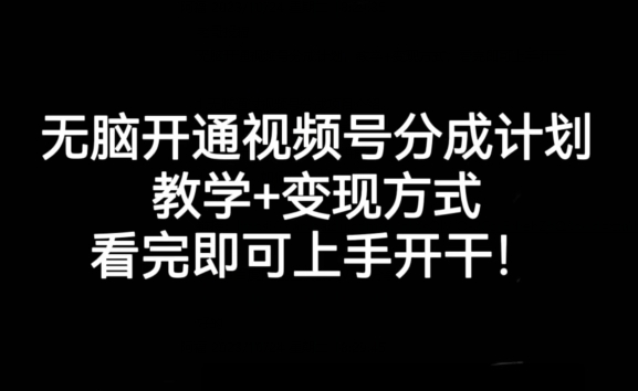 无脑开通视频号分成计划，教学+变现方式，看完即可上手开干!-源创资源网