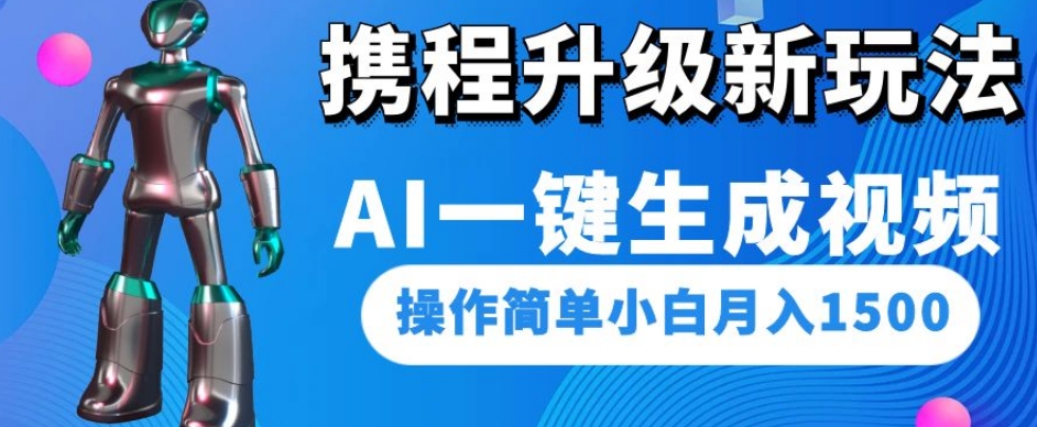 携程升级新玩法AI一键生成视频，操作简单小白月入1500-源创资源网